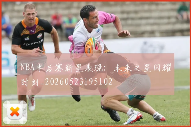 NBA季后赛新星表现：未来之星闪耀时刻_20260523195102
