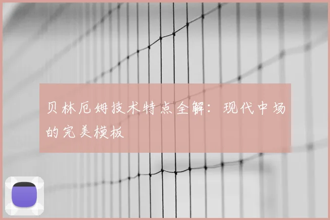 贝林厄姆技术特点全解:现代中场的完美模板
