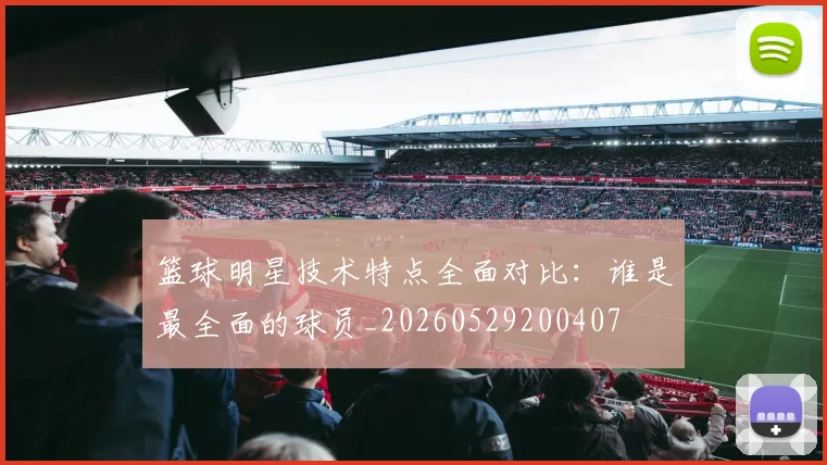 篮球明星技术特点全面对比：谁是最全面的球员_20260529200407