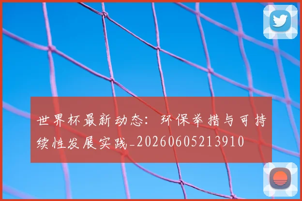 世界杯最新动态：环保举措与可持续性发展实践_20260605213910