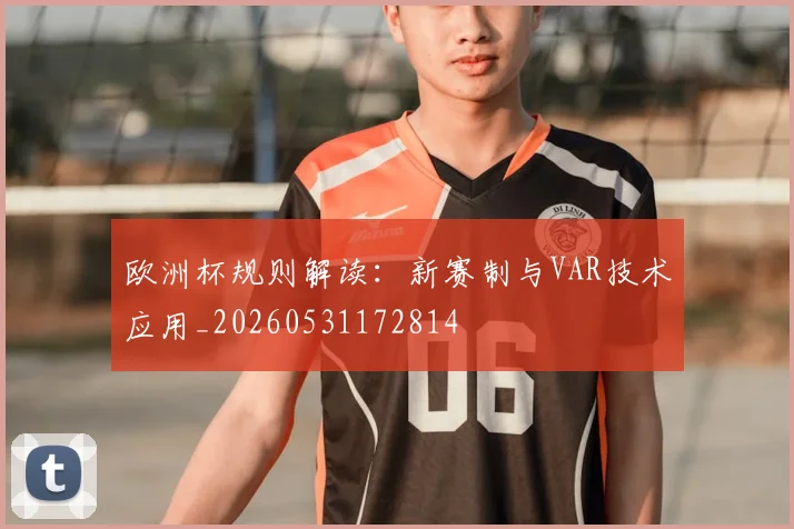 欧洲杯规则解读:新赛制与VAR技术应用_20260531172814