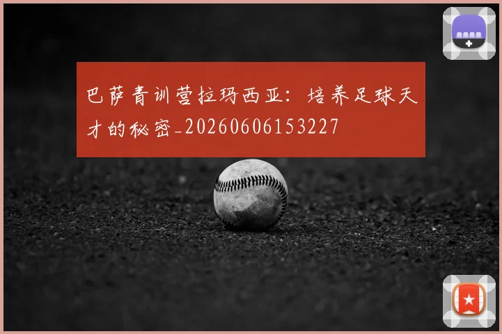 巴萨青训营拉玛西亚:培养足球天才的秘密_20260606153227
