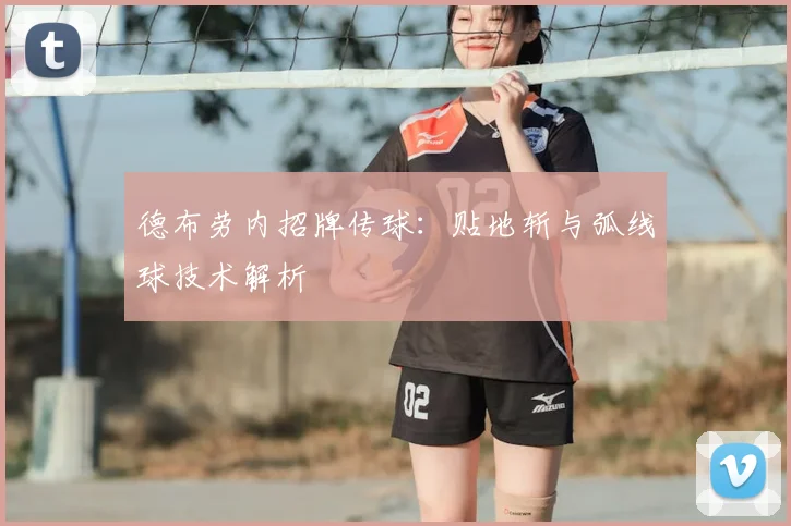 德布劳内招牌传球:贴地斩与弧线球技术解析
