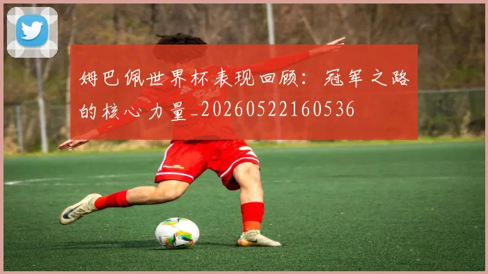 姆巴佩世界杯表现回顾：冠军之路的核心力量_20260522160536