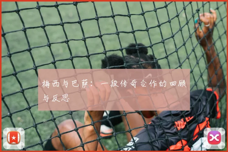 梅西与巴萨：一段传奇合作的回顾与反思