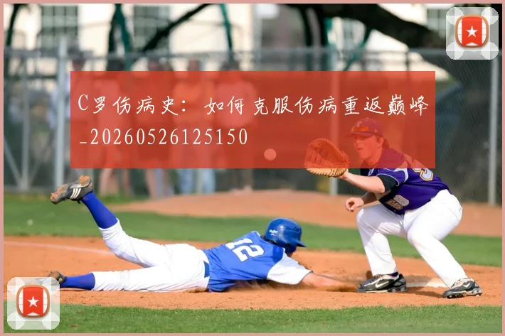 C罗伤病史:如何克服伤病重返巅峰_20260526125150