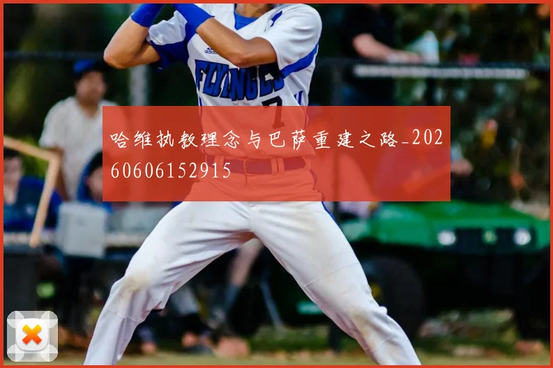 哈维执教理念与巴萨重建之路_20260606152915