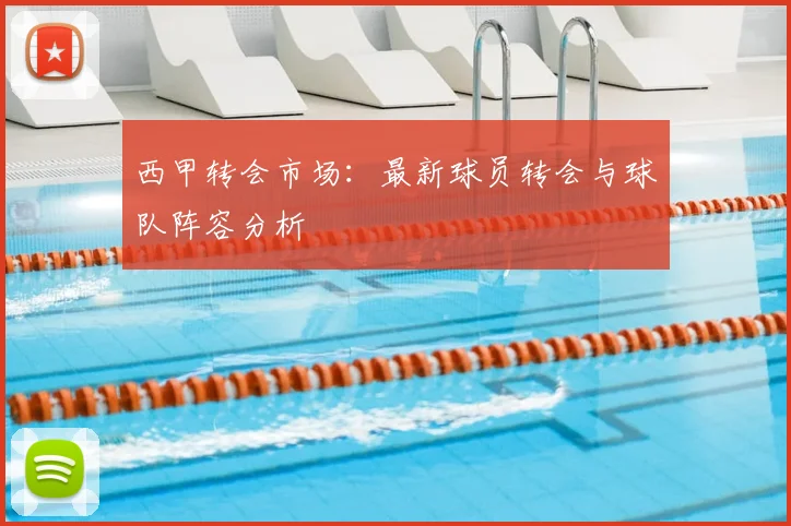 西甲转会市场:最新球员转会与球队阵容分析
