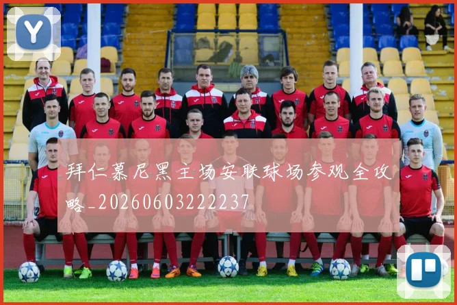 拜仁慕尼黑主场安联球场参观全攻略_20260603222237