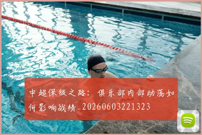 中超保级之路：俱乐部内部动荡如何影响战绩_20260603221323