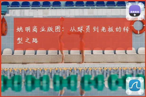姚明商业版图：从球员到老板的转型之路