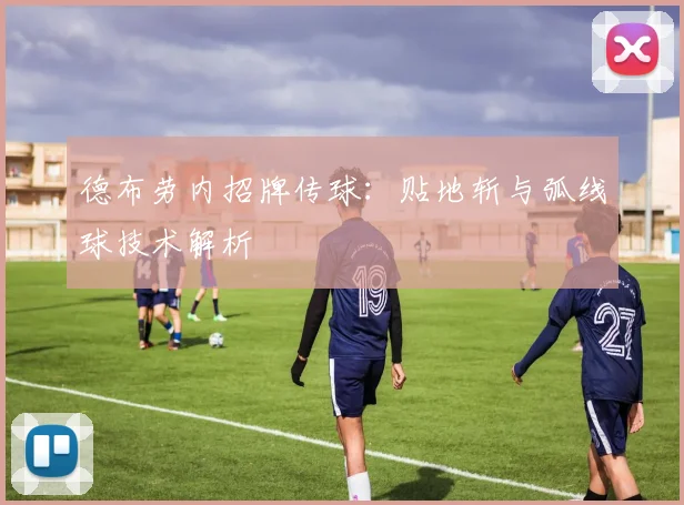 德布劳内招牌传球:贴地斩与弧线球技术解析