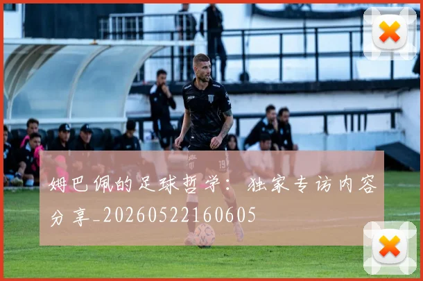 姆巴佩的足球哲学：独家专访内容分享_20260522160605