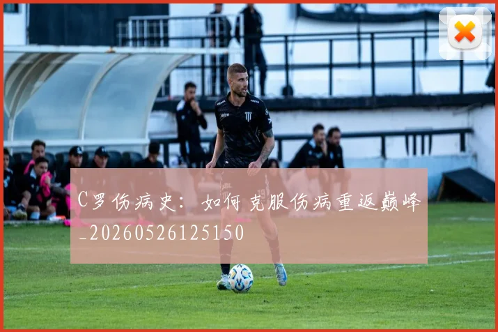 C罗伤病史:如何克服伤病重返巅峰_20260526125150