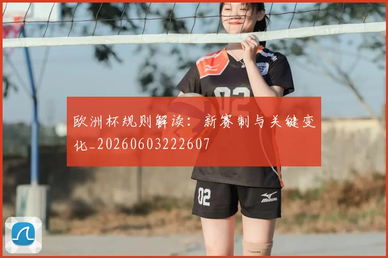 欧洲杯规则解读：新赛制与关键变化_20260603222607