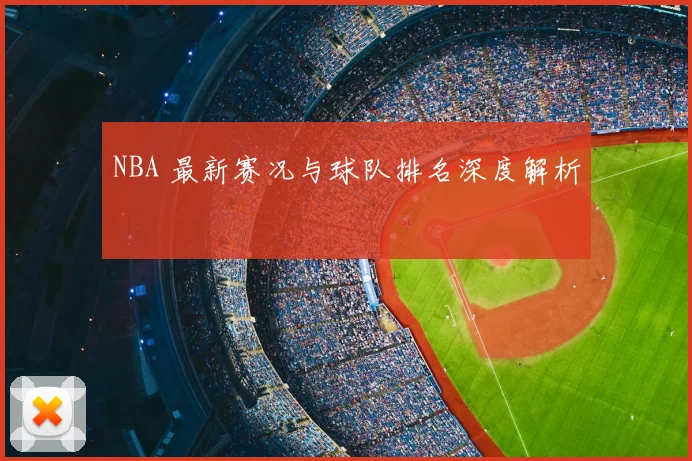 NBA 最新赛况与球队排名深度解析