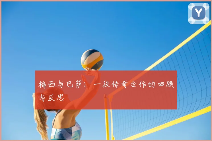 梅西与巴萨:一段传奇合作的回顾与反思