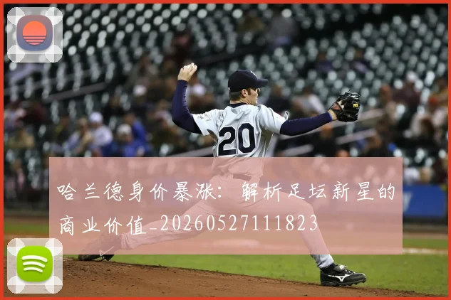 哈兰德身价暴涨：解析足坛新星的商业价值_20260527111823