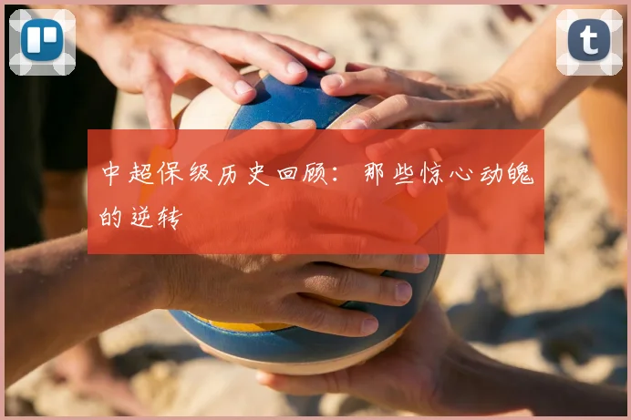 中超保级历史回顾：那些惊心动魄的逆转