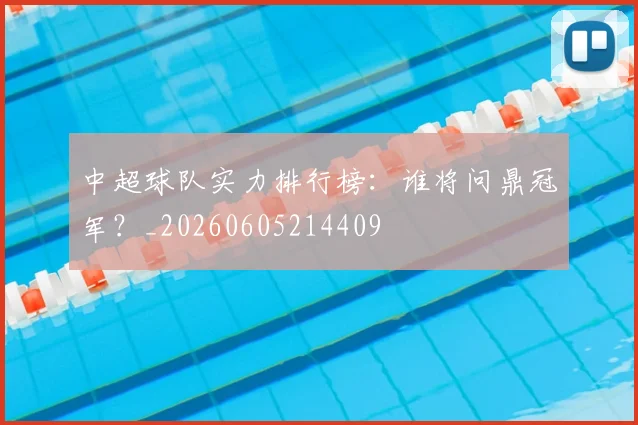 中超球队实力排行榜:谁将问鼎冠军?_20260605214409