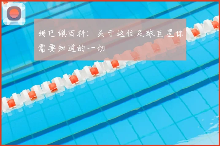 姆巴佩百科：关于这位足球巨星你需要知道的一切