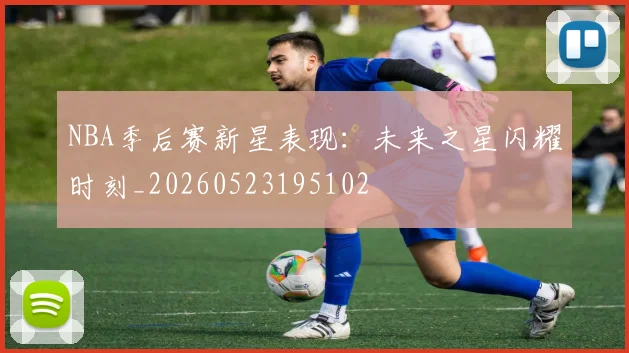 NBA季后赛新星表现：未来之星闪耀时刻_20260523195102