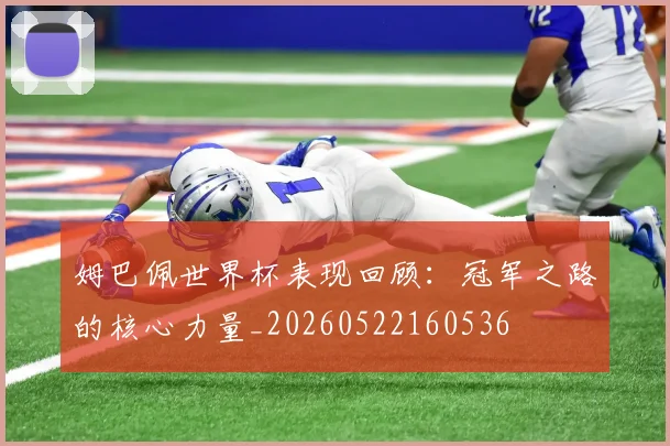姆巴佩世界杯表现回顾：冠军之路的核心力量_20260522160536