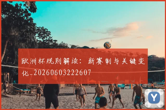 欧洲杯规则解读:新赛制与关键变化_20260603222607