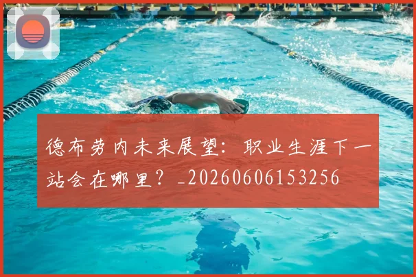 德布劳内未来展望：职业生涯下一站会在哪里？_20260606153256