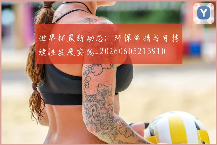 世界杯最新动态：环保举措与可持续性发展实践_20260605213910