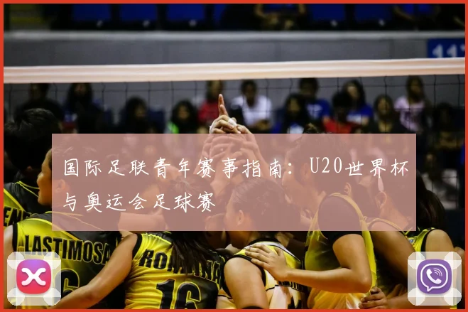 国际足联青年赛事指南：U20世界杯与奥运会足球赛
