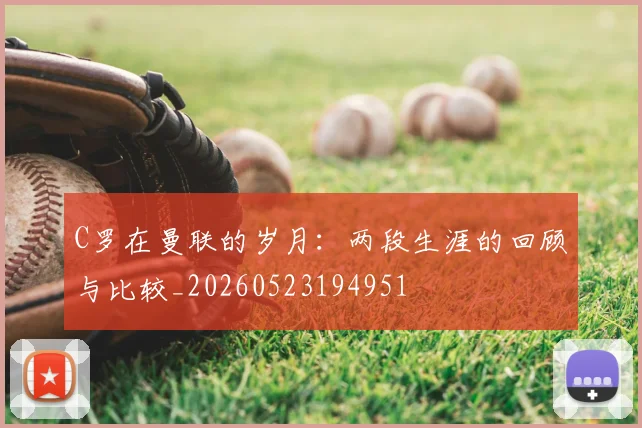 C罗在曼联的岁月:两段生涯的回顾与比较_20260523194951