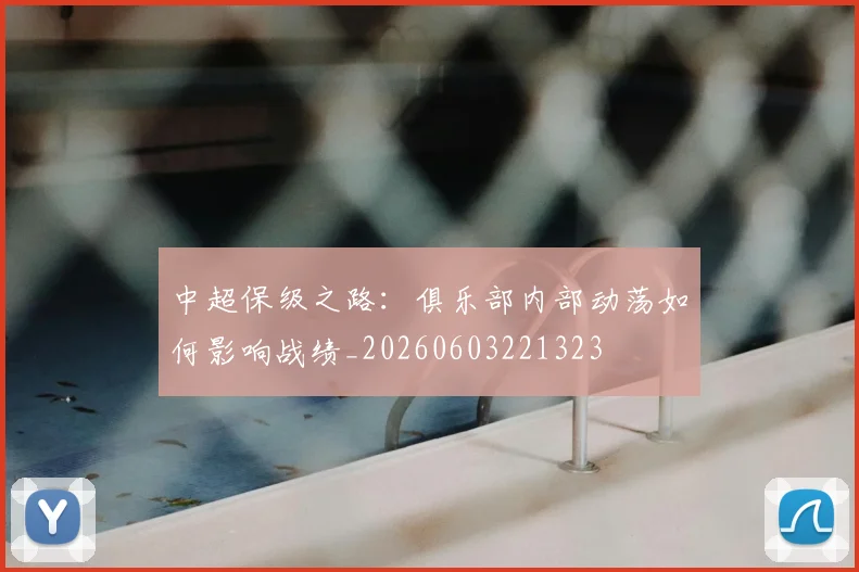 中超保级之路：俱乐部内部动荡如何影响战绩_20260603221323
