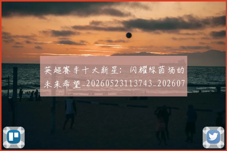 英超赛季十大新星：闪耀绿茵场的未来希望_20260523113743_20260702174633